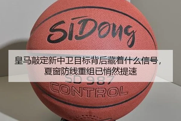 皇马敲定新中卫目标背后藏着什么信号，夏窗防线重组已悄然提速 - bet365